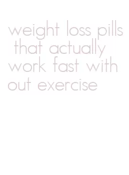 weight loss pills that actually work fast without exercise