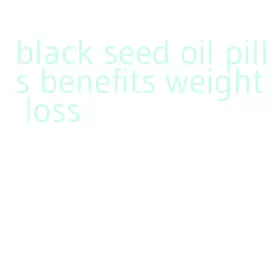 black seed oil pills benefits weight loss