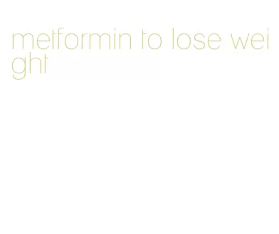 metformin to lose weight