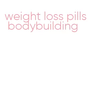 weight loss pills bodybuilding