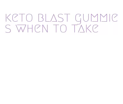 keto blast gummies when to take