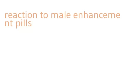 reaction to male enhancement pills