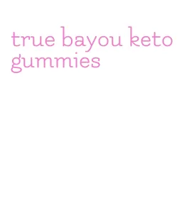 true bayou keto gummies