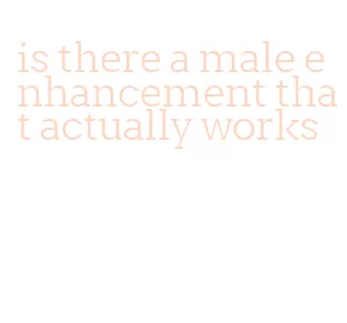 is there a male enhancement that actually works