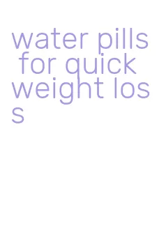 water pills for quick weight loss