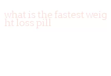 what is the fastest weight loss pill