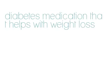 diabetes medication that helps with weight loss