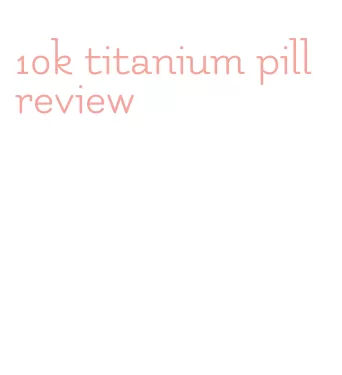 10k titanium pill review