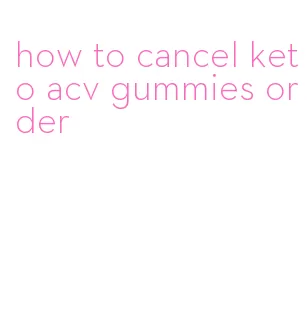 how to cancel keto acv gummies order