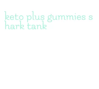 keto plus gummies shark tank