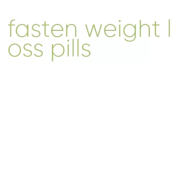 fasten weight loss pills