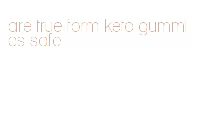 are true form keto gummies safe