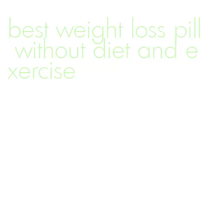 best weight loss pill without diet and exercise