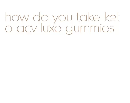 how do you take keto acv luxe gummies