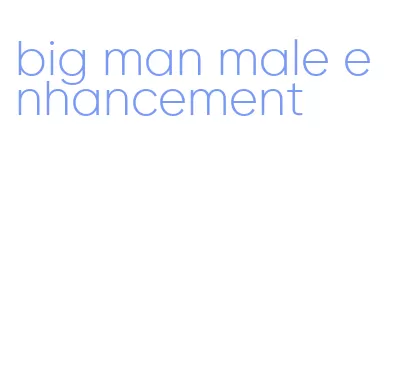 big man male enhancement