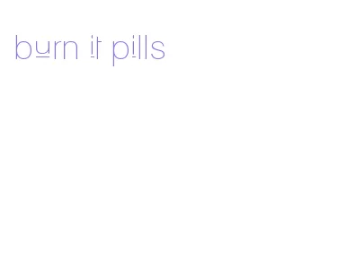 burn it pills