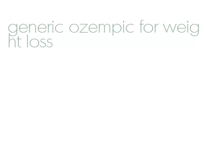 generic ozempic for weight loss