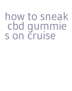 how to sneak cbd gummies on cruise