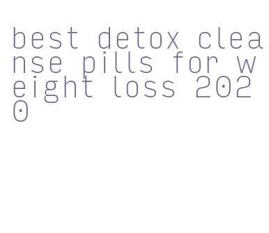 best detox cleanse pills for weight loss 2020