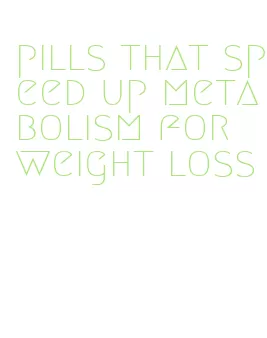 pills that speed up metabolism for weight loss