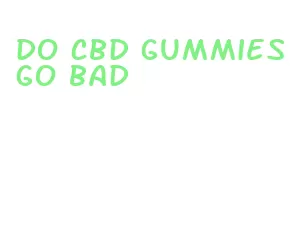 do cbd gummies go bad