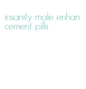 insanity male enhancement pills