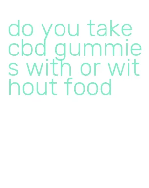 do you take cbd gummies with or without food