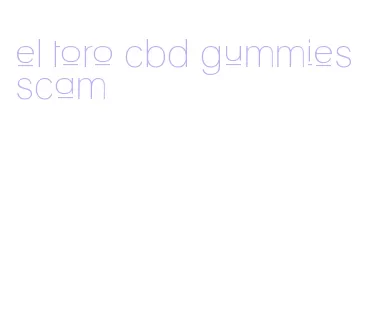 el toro cbd gummies scam