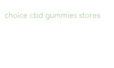 choice cbd gummies stores