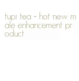 tupi tea- hot new male enhancement product