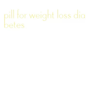 pill for weight loss diabetes